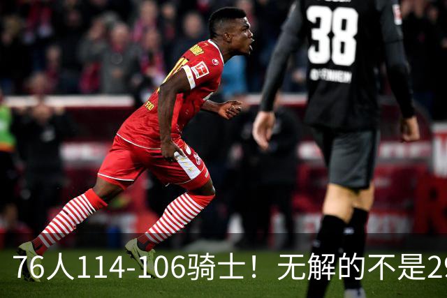 76人114-106骑士！无解的不是29分大逆转，而是詹姆斯赛后道出一事实