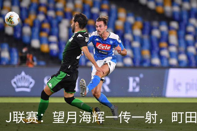 J联赛：望月海辉一传一射，町田泽维亚 3-0 大胜福冈黄蜂！