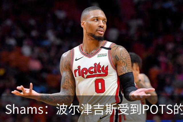 Shams：波尔津吉斯受到POTS的反复困扰，勇士队正在寻求交易