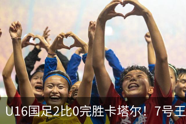 U16国足2比0完胜卡塔尔！7号王牌球员表现不俗，赢得点赞